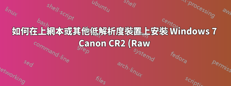 如何在上網本或其他低解析度裝置上安裝 Windows 7 Canon CR2 (Raw) 驅動程式