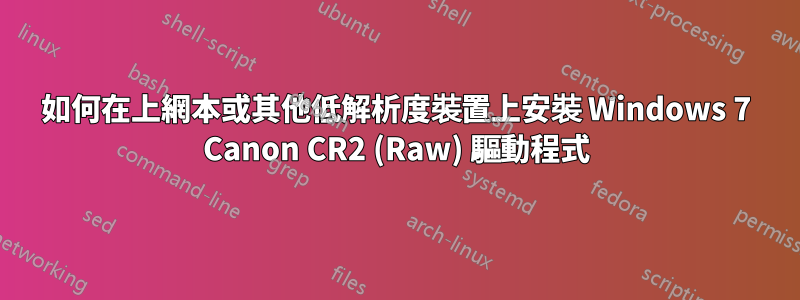 如何在上網本或其他低解析度裝置上安裝 Windows 7 Canon CR2 (Raw) 驅動程式