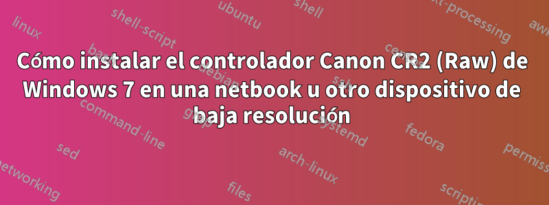 Cómo instalar el controlador Canon CR2 (Raw) de Windows 7 en una netbook u otro dispositivo de baja resolución