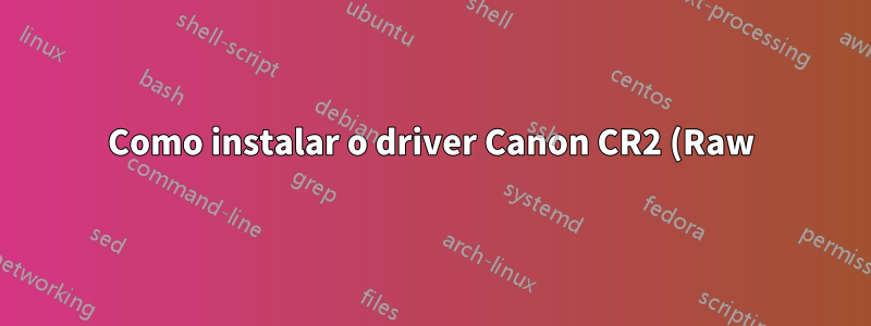 Como instalar o driver Canon CR2 (Raw) do Windows 7 em um netbook ou outro dispositivo de baixa resolução
