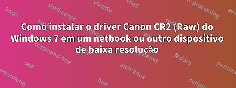 Como instalar o driver Canon CR2 (Raw) do Windows 7 em um netbook ou outro dispositivo de baixa resolução