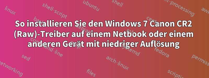 So installieren Sie den Windows 7 Canon CR2 (Raw)-Treiber auf einem Netbook oder einem anderen Gerät mit niedriger Auflösung