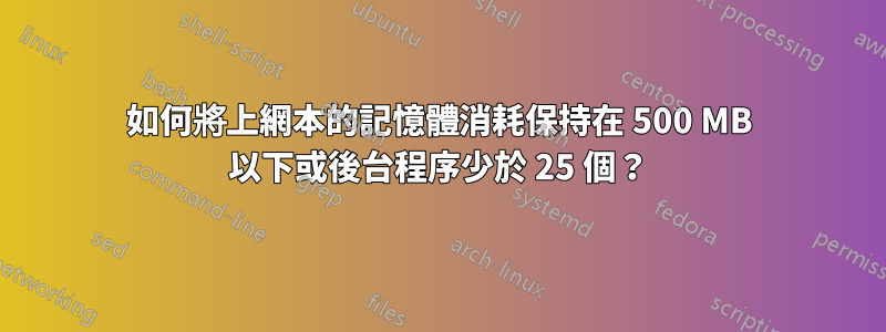 如何將上網本的記憶體消耗保持在 500 MB 以下或後台程序少於 25 個？