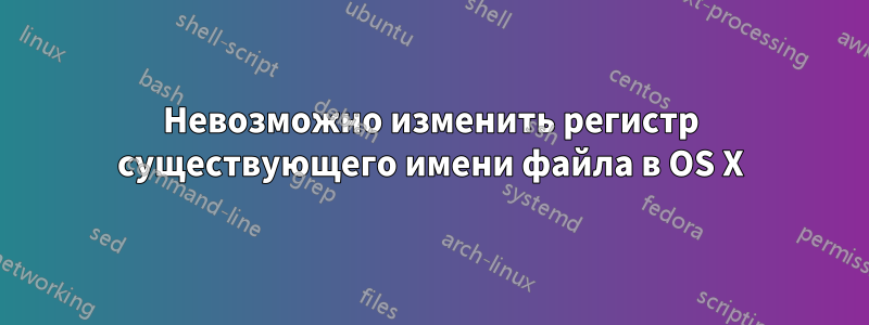 Невозможно изменить регистр существующего имени файла в OS X