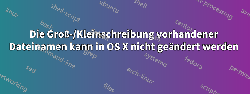 Die Groß-/Kleinschreibung vorhandener Dateinamen kann in OS X nicht geändert werden