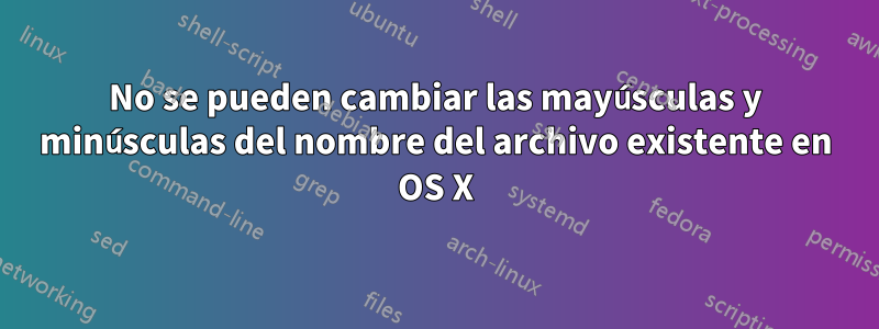 No se pueden cambiar las mayúsculas y minúsculas del nombre del archivo existente en OS X