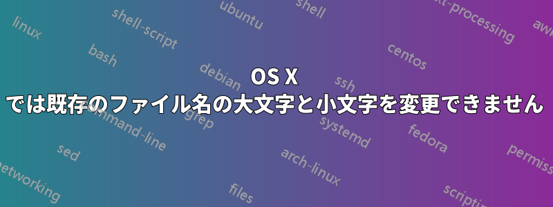 OS X では既存のファイル名の大文字と小文字を変更できません