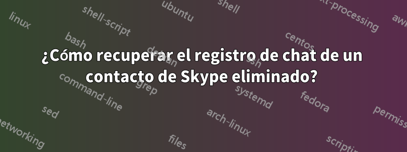 ¿Cómo recuperar el registro de chat de un contacto de Skype eliminado?