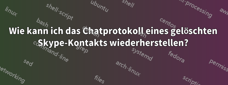 Wie kann ich das Chatprotokoll eines gelöschten Skype-Kontakts wiederherstellen?