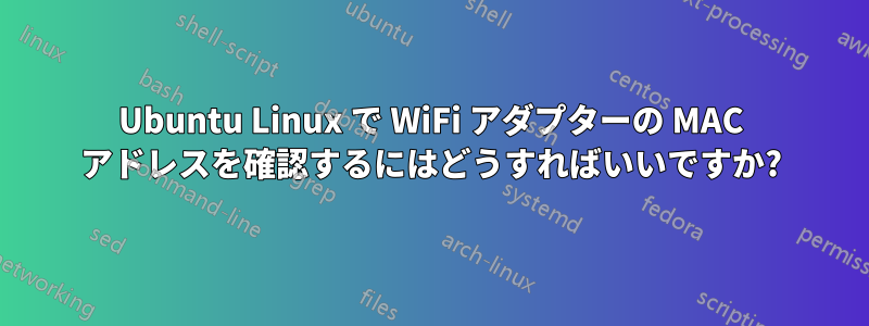 Ubuntu Linux で WiFi アダプターの MAC アドレスを確認するにはどうすればいいですか?