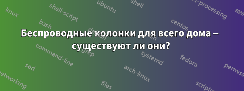 Беспроводные колонки для всего дома — существуют ли они?