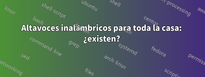 Altavoces inalámbricos para toda la casa: ¿existen?