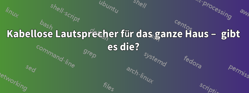 Kabellose Lautsprecher für das ganze Haus – gibt es die?