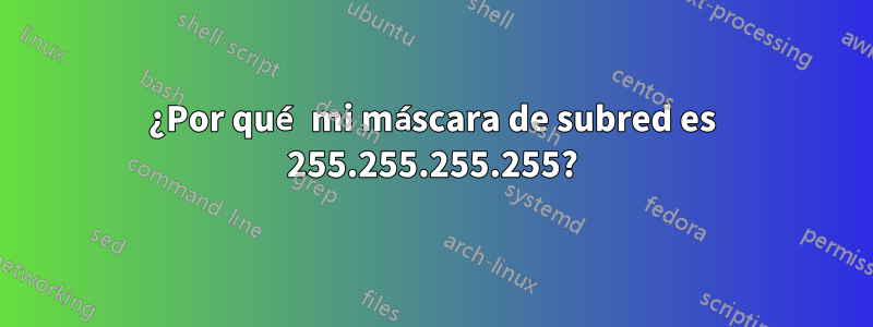 ¿Por qué mi máscara de subred es 255.255.255.255?