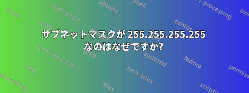 サブネットマスクが 255.255.255.255 なのはなぜですか?