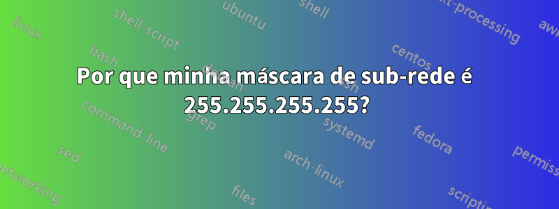 Por que minha máscara de sub-rede é 255.255.255.255?