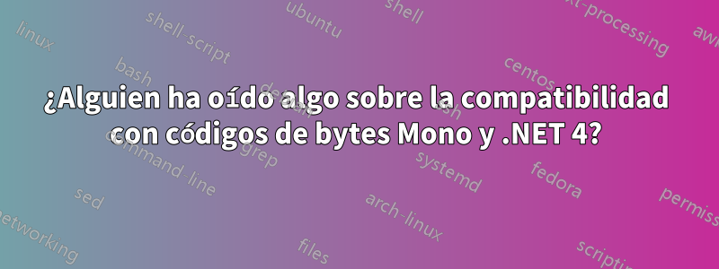 ¿Alguien ha oído algo sobre la compatibilidad con códigos de bytes Mono y .NET 4?