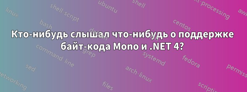 Кто-нибудь слышал что-нибудь о поддержке байт-кода Mono и .NET 4?