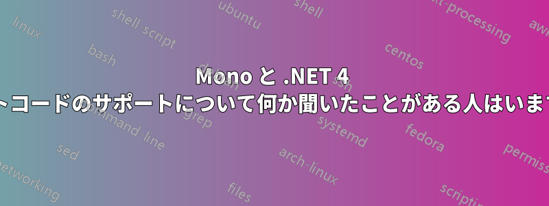 Mono と .NET 4 バイトコードのサポートについて何か聞いたことがある人はいますか?