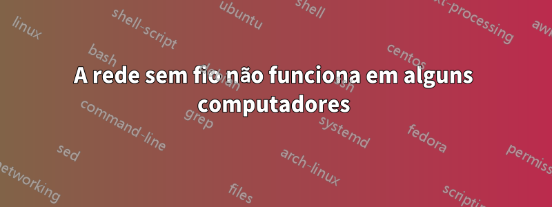 A rede sem fio não funciona em alguns computadores