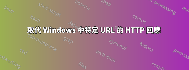 取代 Windows 中特定 URL 的 HTTP 回應