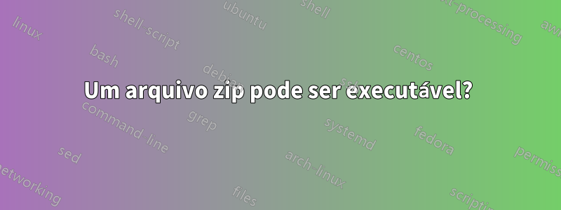 Um arquivo zip pode ser executável?