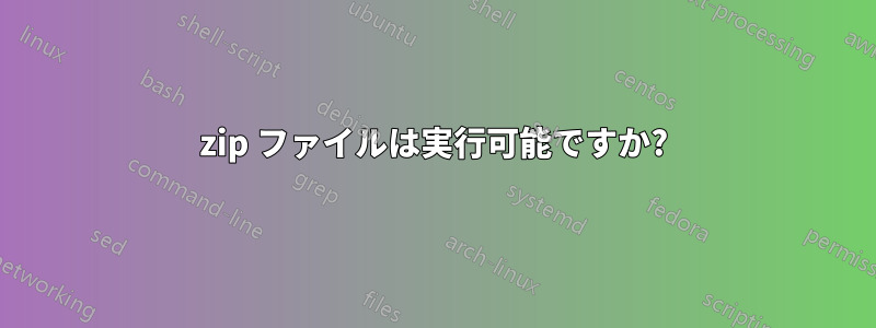 zip ファイルは実行可能ですか?