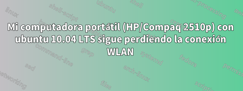 Mi computadora portátil (HP/Compaq 2510p) con ubuntu 10.04 LTS sigue perdiendo la conexión WLAN