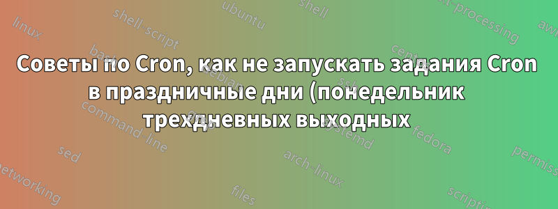 Советы по Cron, как не запускать задания Cron в праздничные дни (понедельник трехдневных выходных)