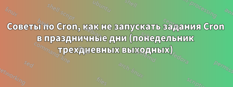 Советы по Cron, как не запускать задания Cron в праздничные дни (понедельник трехдневных выходных)