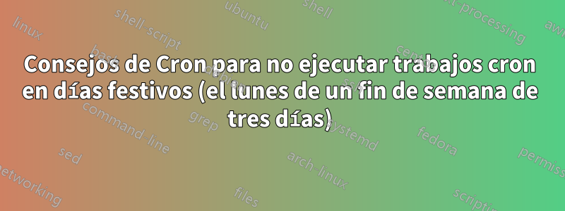 Consejos de Cron para no ejecutar trabajos cron en días festivos (el lunes de un fin de semana de tres días)