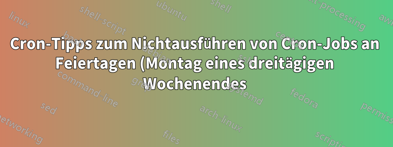Cron-Tipps zum Nichtausführen von Cron-Jobs an Feiertagen (Montag eines dreitägigen Wochenendes)