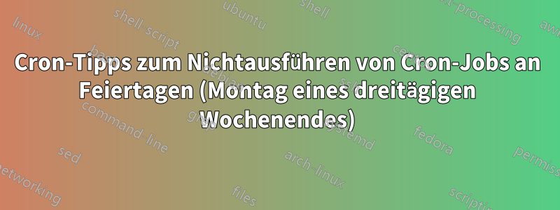 Cron-Tipps zum Nichtausführen von Cron-Jobs an Feiertagen (Montag eines dreitägigen Wochenendes)