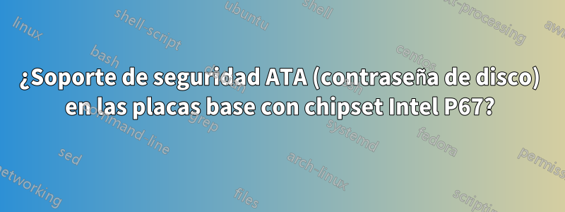 ¿Soporte de seguridad ATA (contraseña de disco) en las placas base con chipset Intel P67?