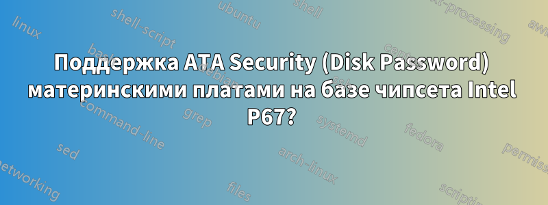 Поддержка ATA Security (Disk Password) материнскими платами на базе чипсета Intel P67?