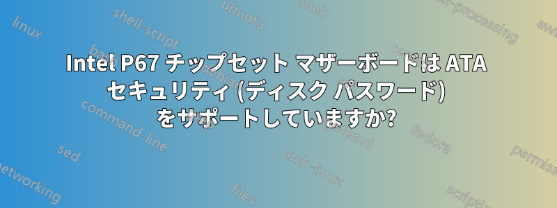 Intel P67 チップセット マザーボードは ATA セキュリティ (ディスク パスワード) をサポートしていますか?