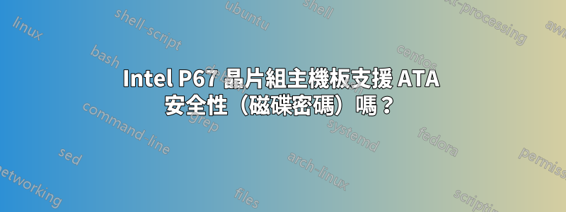 Intel P67 晶片組主機板支援 ATA 安全性（磁碟密碼）嗎？