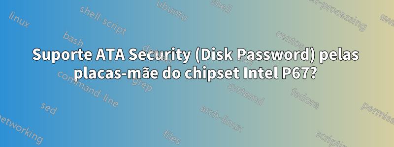 Suporte ATA Security (Disk Password) pelas placas-mãe do chipset Intel P67?