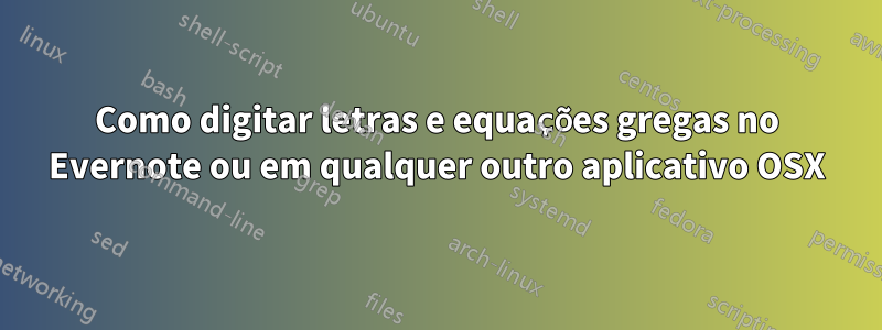 Como digitar letras e equações gregas no Evernote ou em qualquer outro aplicativo OSX