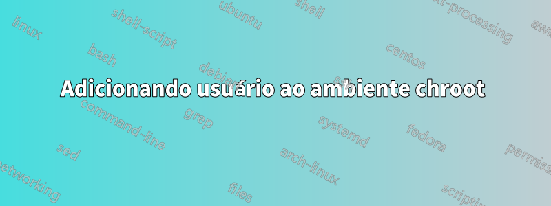 Adicionando usuário ao ambiente chroot