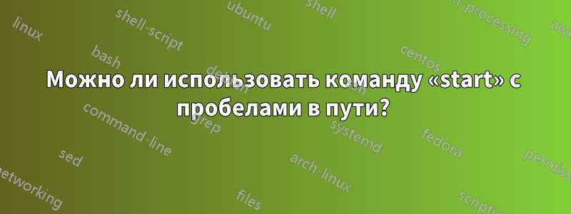 Можно ли использовать команду «start» с пробелами в пути?