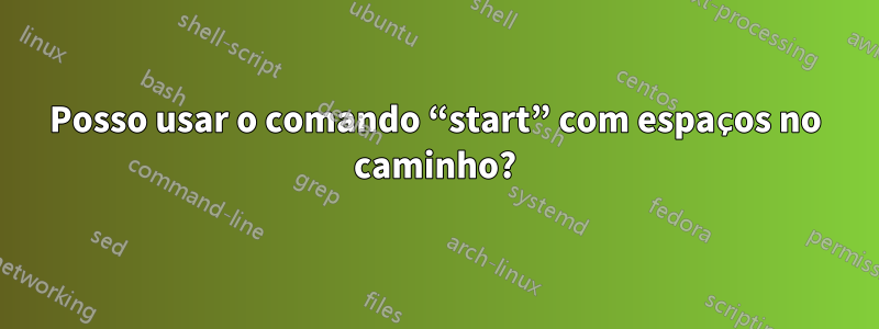 Posso usar o comando “start” com espaços no caminho?