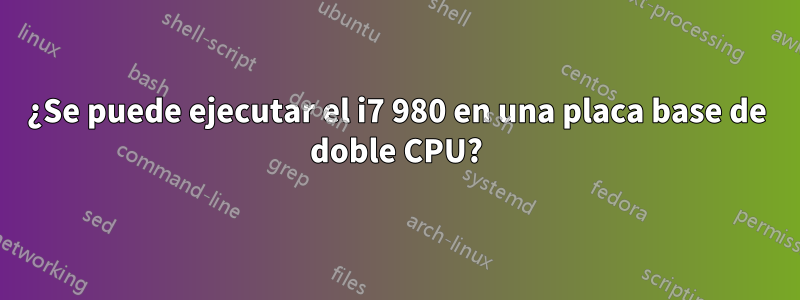 ¿Se puede ejecutar el i7 980 en una placa base de doble CPU?