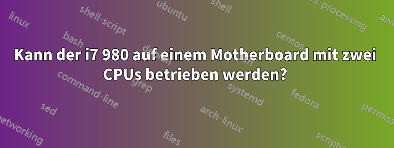 Kann der i7 980 auf einem Motherboard mit zwei CPUs betrieben werden?