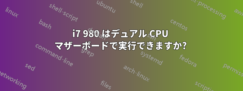 i7 980 はデュアル CPU マザーボードで実行できますか?