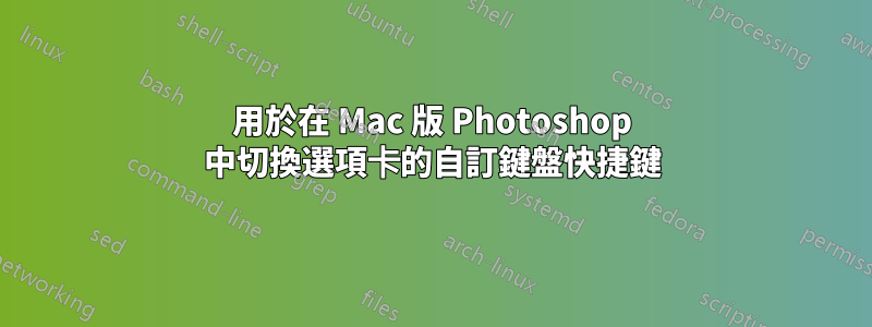 用於在 Mac 版 Photoshop 中切換選項卡的自訂鍵盤快捷鍵