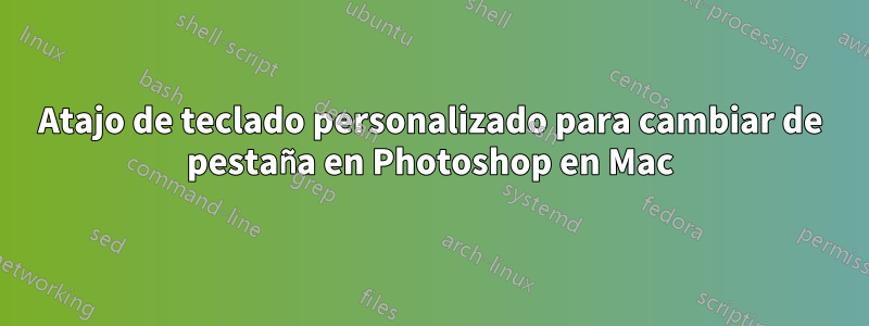 Atajo de teclado personalizado para cambiar de pestaña en Photoshop en Mac