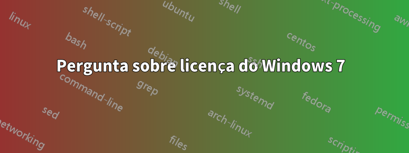 Pergunta sobre licença do Windows 7 