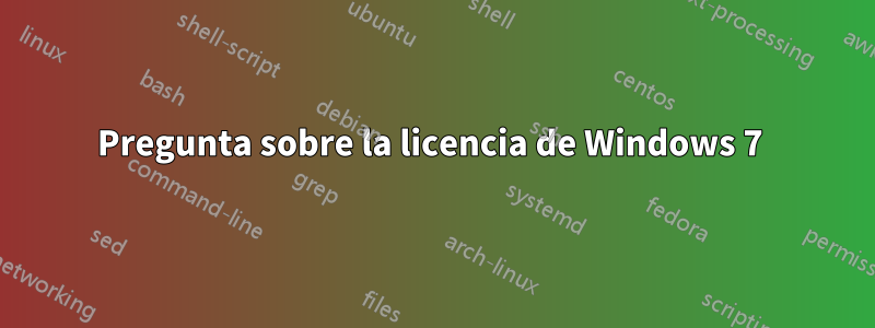 Pregunta sobre la licencia de Windows 7 