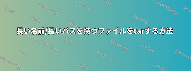 長い名前/長いパスを持つファイルをtarする方法